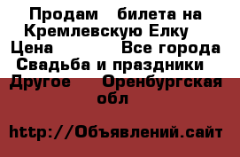 Продам 3 билета на Кремлевскую Елку. › Цена ­ 2 000 - Все города Свадьба и праздники » Другое   . Оренбургская обл.